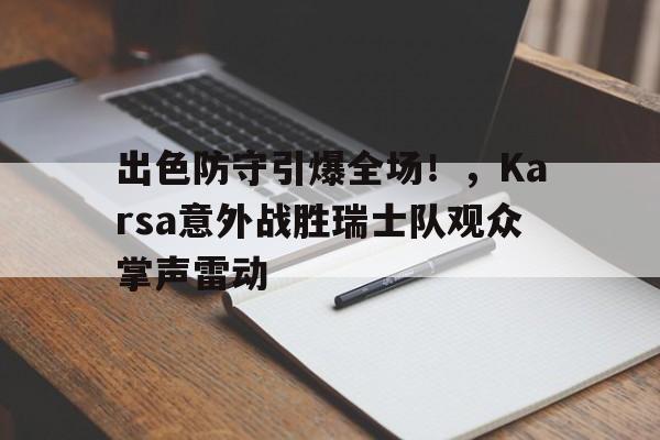 关于出色防守引爆全场！，Karsa意外战胜瑞士队观众掌声雷动的信息