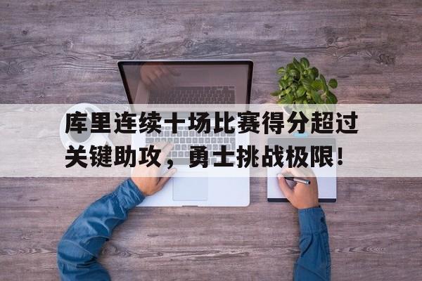 库里连续十场比赛得分超过关键助攻，勇士挑战极限！的简单介绍